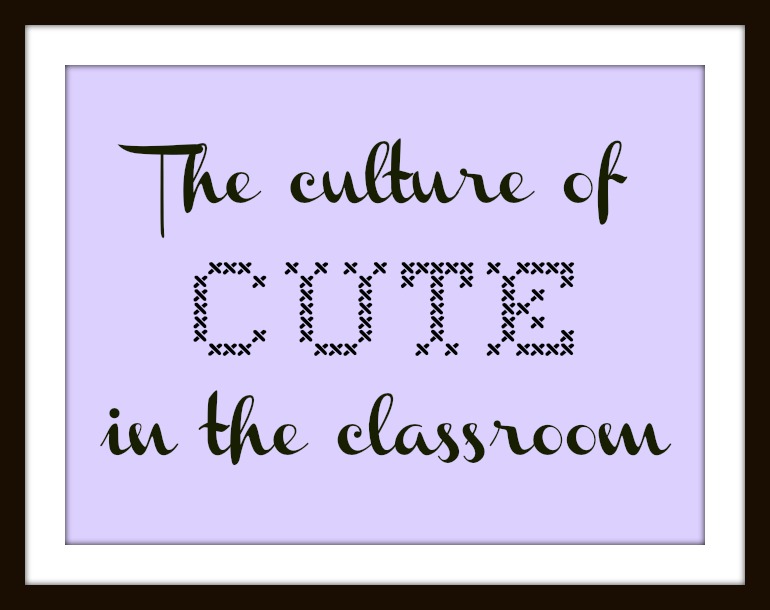 The culture of cute in the classroom