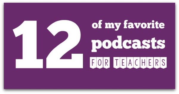 12 of my favorite podcasts for teachers