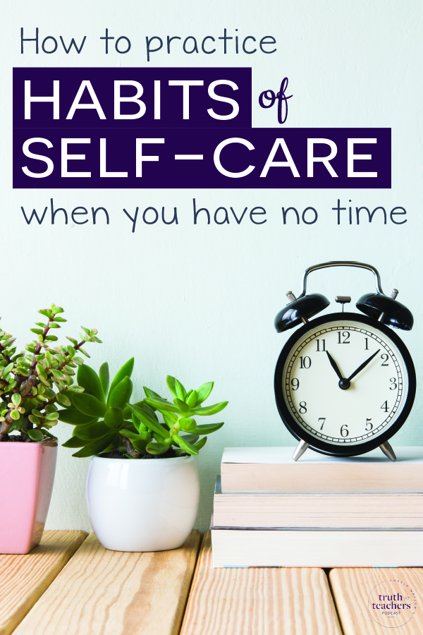 Truth For Teachers - How to practice habits of self-care when you have ...